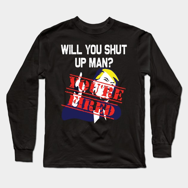 Will you shut up man you're fired 2020 election funny anti-trump Long Sleeve T-Shirt by DODG99